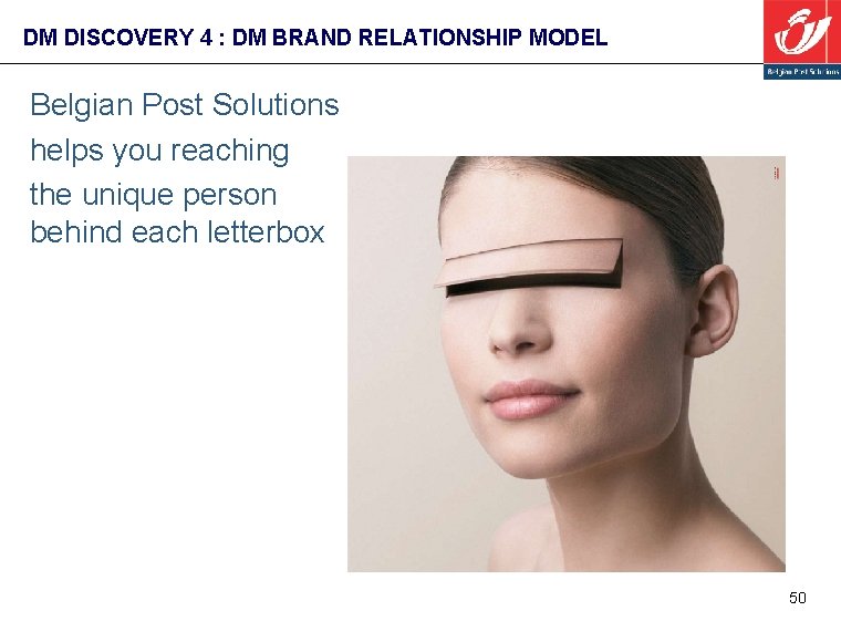 DM DISCOVERY 4 : DM BRAND RELATIONSHIP MODEL Belgian Post Solutions helps you reaching