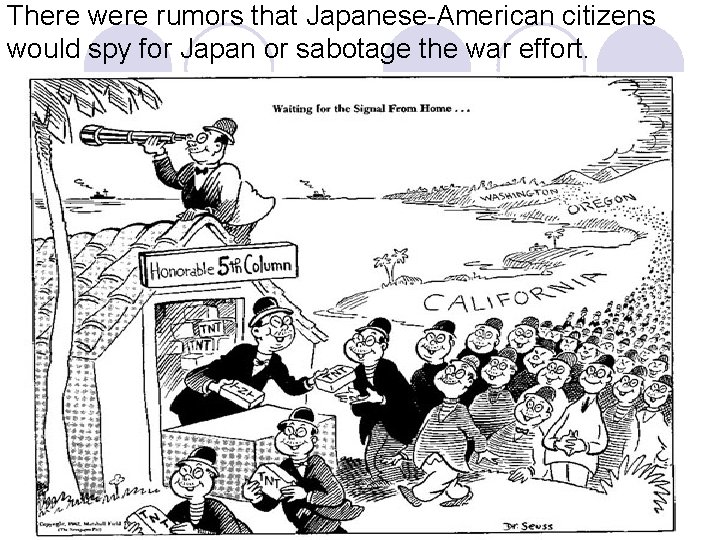 There were rumors that Japanese-American citizens would spy for Japan or sabotage the war