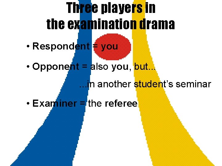 Three players in the examination drama • Respondent = you • Opponent = also