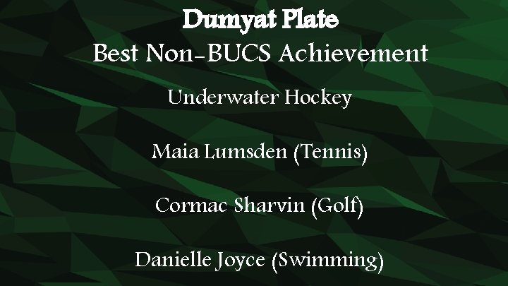 Dumyat Plate Best Non-BUCS Achievement Underwater Hockey Maia Lumsden (Tennis) Cormac Sharvin (Golf) Danielle