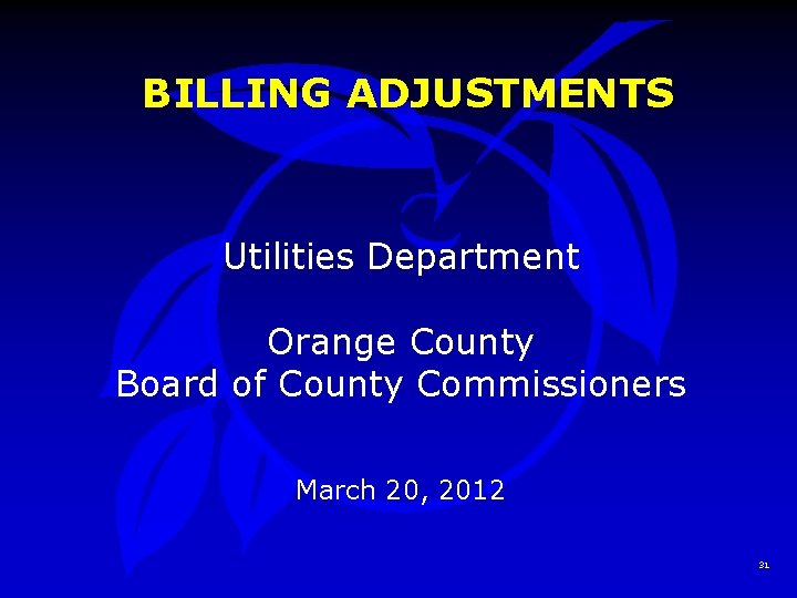 BILLING ADJUSTMENTS Utilities Department Orange County Board of County Commissioners March 20, 2012 31