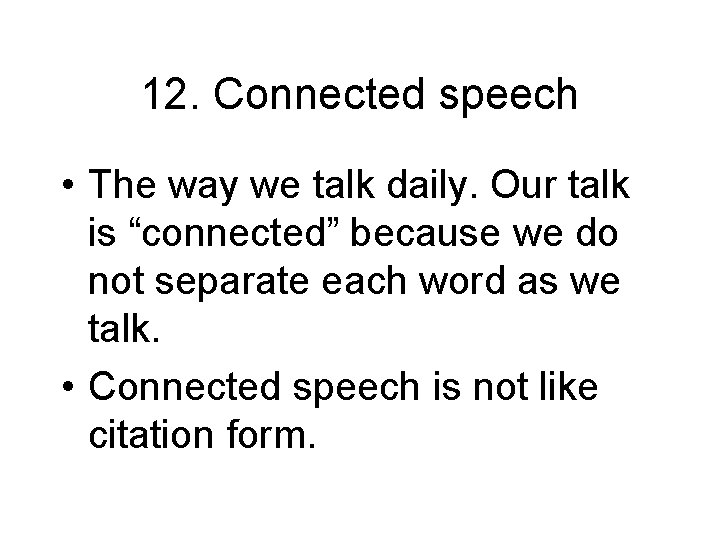 12. Connected speech • The way we talk daily. Our talk is “connected” because