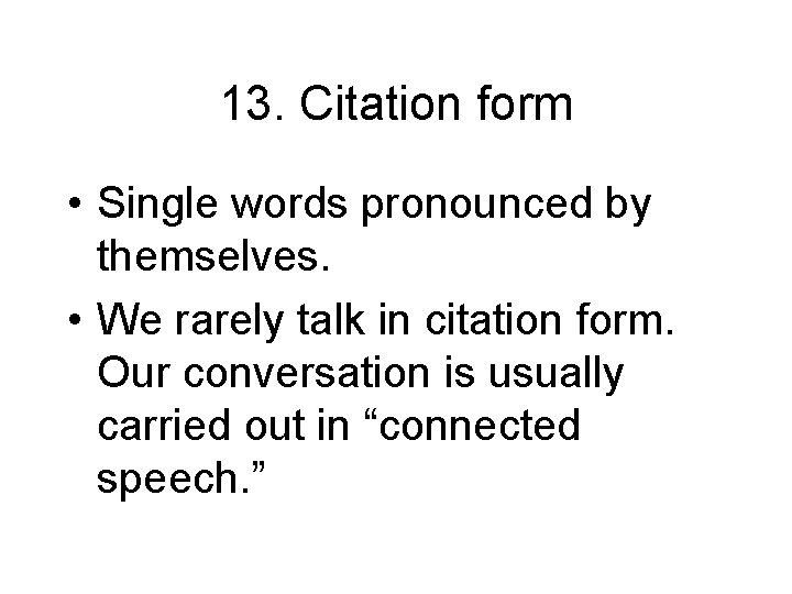 13. Citation form • Single words pronounced by themselves. • We rarely talk in