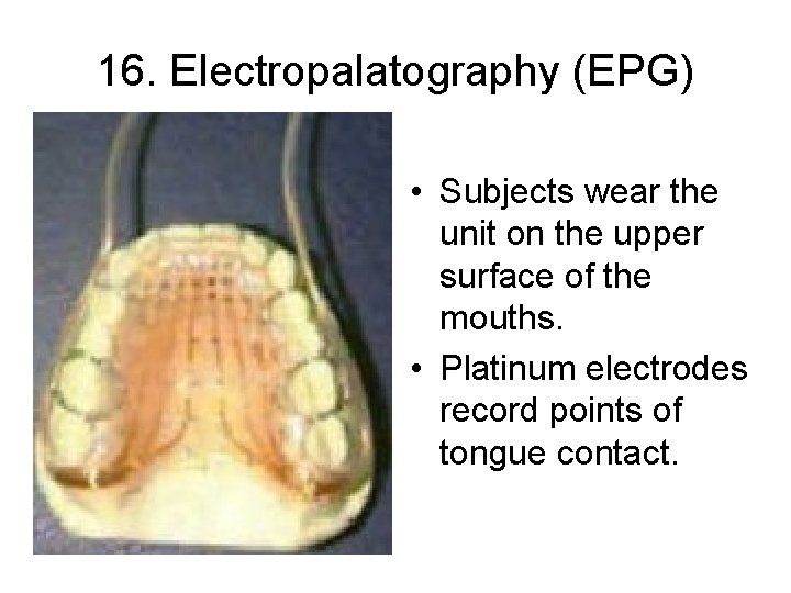 16. Electropalatography (EPG) • Subjects wear the unit on the upper surface of the