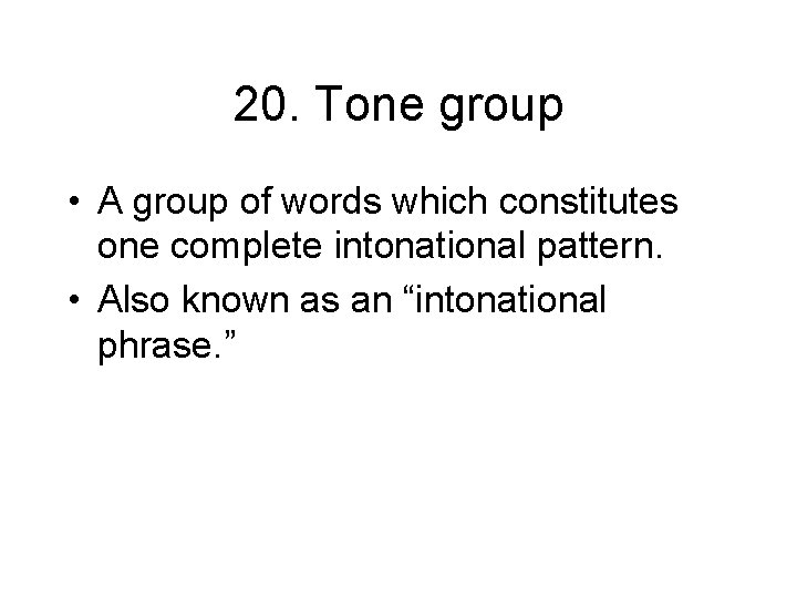 20. Tone group • A group of words which constitutes one complete intonational pattern.