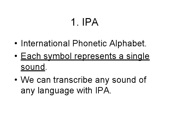 1. IPA • International Phonetic Alphabet. • Each symbol represents a single sound. •