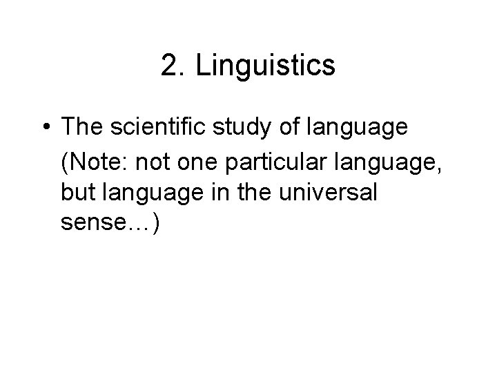 2. Linguistics • The scientific study of language (Note: not one particular language, but