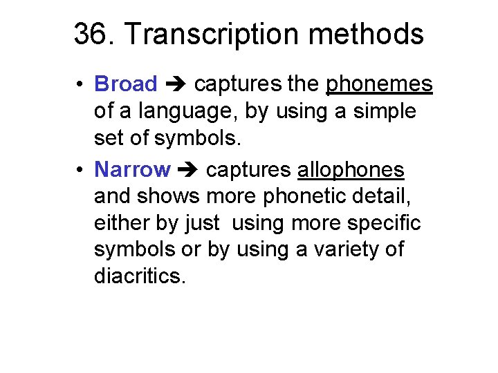 36. Transcription methods • Broad captures the phonemes of a language, by using a