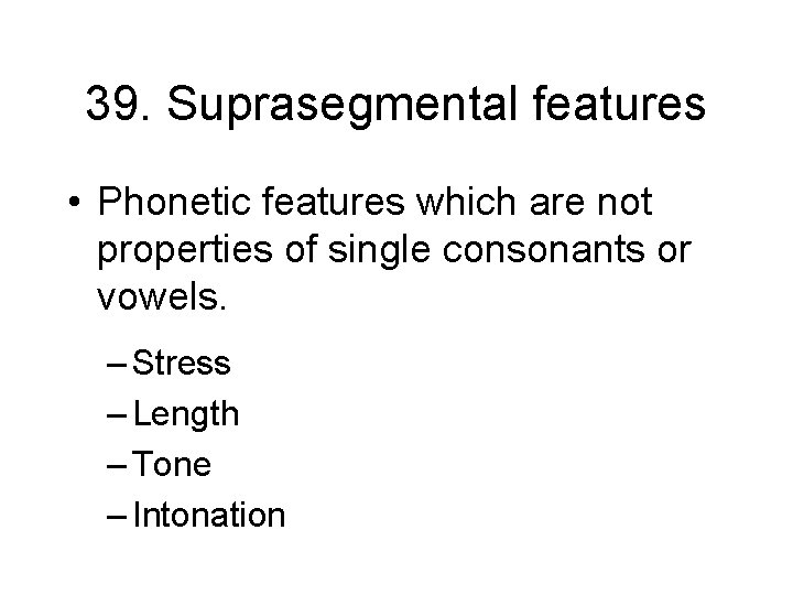 39. Suprasegmental features • Phonetic features which are not properties of single consonants or