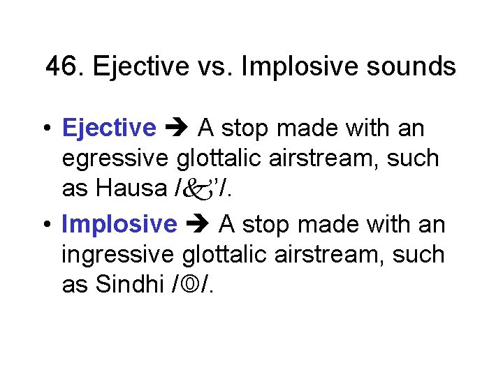 46. Ejective vs. Implosive sounds • Ejective A stop made with an egressive glottalic