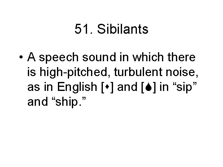 51. Sibilants • A speech sound in which there is high-pitched, turbulent noise, as