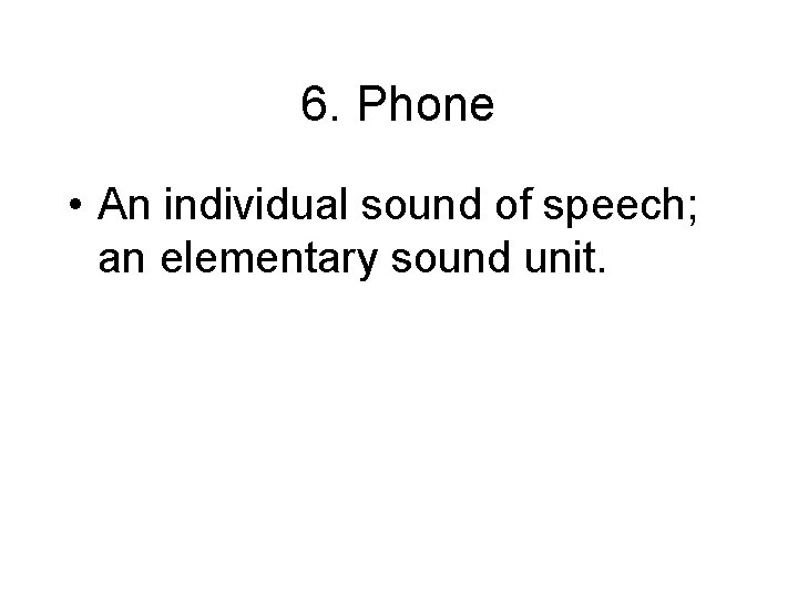 6. Phone • An individual sound of speech; an elementary sound unit. 