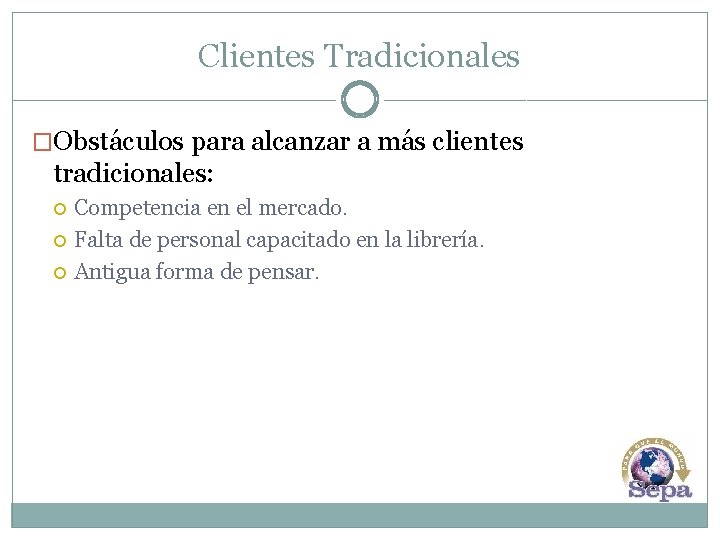 Clientes Tradicionales �Obstáculos para alcanzar a más clientes tradicionales: Competencia en el mercado. Falta