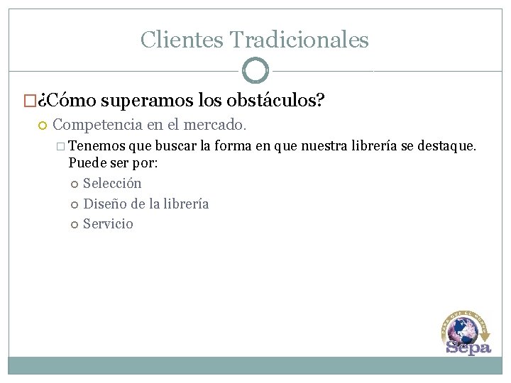 Clientes Tradicionales �¿Cómo superamos los obstáculos? Competencia en el mercado. � Tenemos que buscar