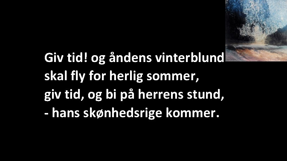 Giv tid! og åndens vinterblund skal fly for herlig sommer, giv tid, og bi Giv tid! og åndens vinterblund skal fly for herlig sommer, giv tid, og bi