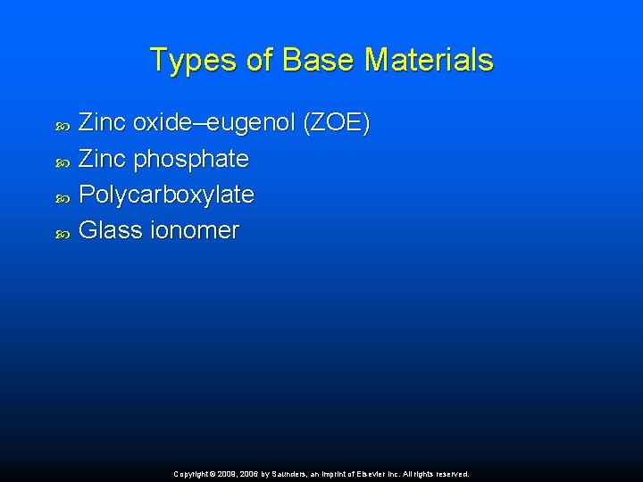 Types of Base Materials Zinc oxide–eugenol (ZOE) Zinc phosphate Polycarboxylate Glass ionomer Copyright ©