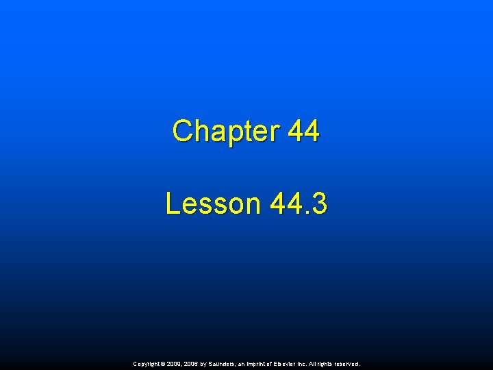 Chapter 44 Lesson 44. 3 Copyright © 2009, 2006 by Saunders, an imprint of