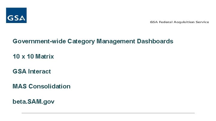 Government-wide Category Management Dashboards 10 x 10 Matrix GSA Interact MAS Consolidation beta. SAM.