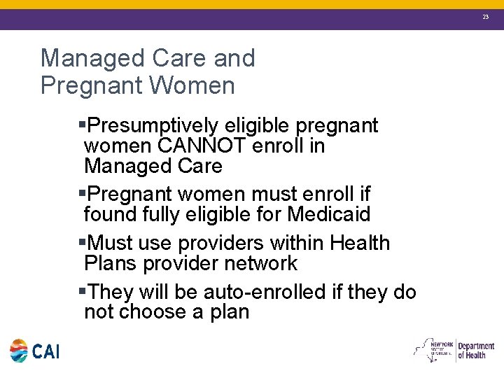 23 Managed Care and Pregnant Women §Presumptively eligible pregnant women CANNOT enroll in Managed