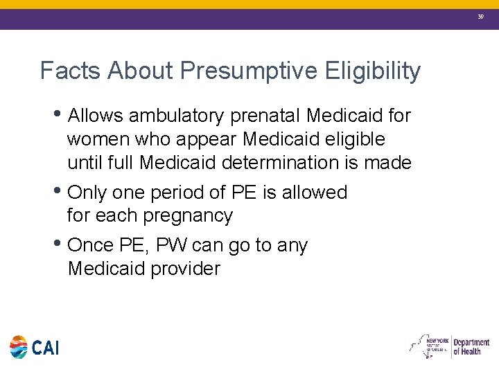 39 Facts About Presumptive Eligibility • Allows ambulatory prenatal Medicaid for women who appear
