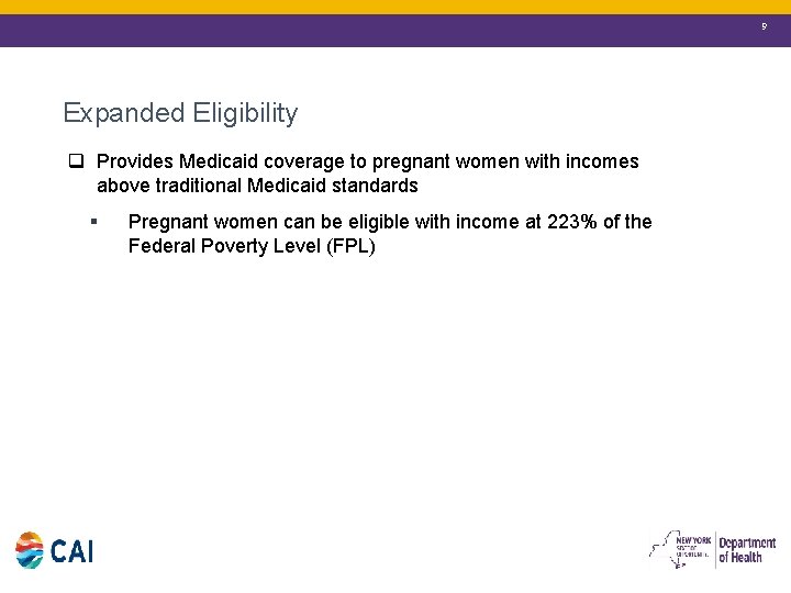 9 Expanded Eligibility q Provides Medicaid coverage to pregnant women with incomes above traditional