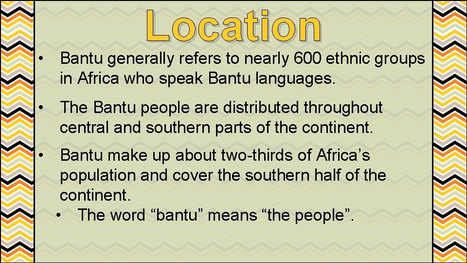 Location • Bantu generally refers to nearly 600 ethnic groups in Africa who speak