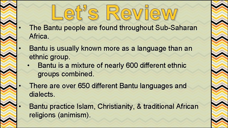 Let’s Review • The Bantu people are found throughout Sub-Saharan Africa. • Bantu is