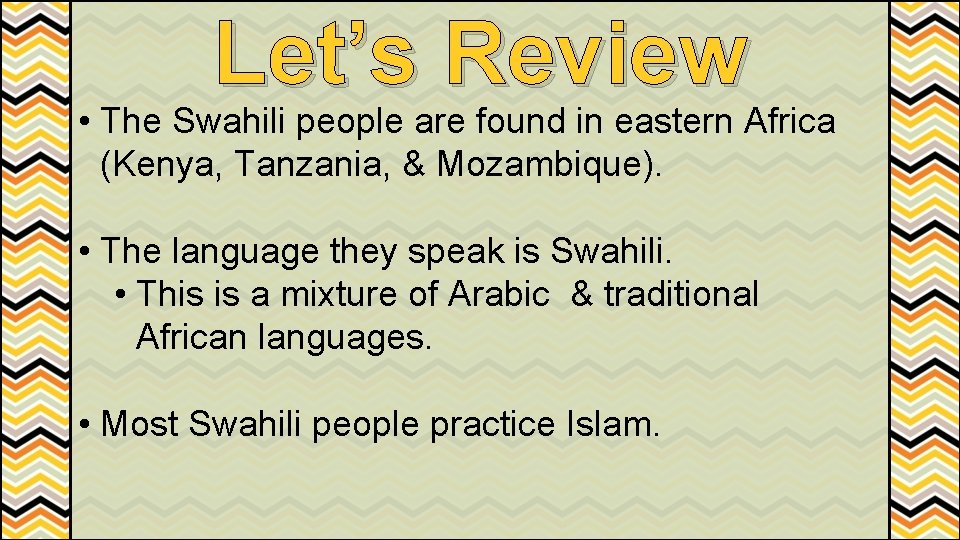 Let’s Review • The Swahili people are found in eastern Africa (Kenya, Tanzania, &