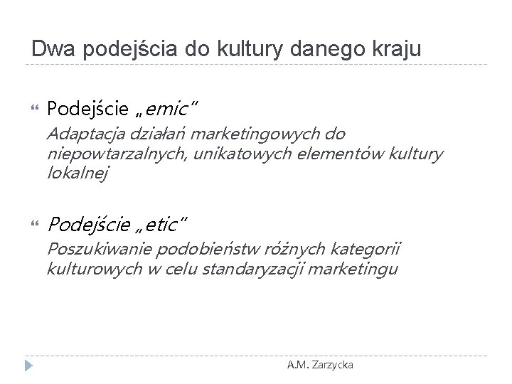 Dwa podejścia do kultury danego kraju Podejście „emic” Adaptacja działań marketingowych do niepowtarzalnych, unikatowych