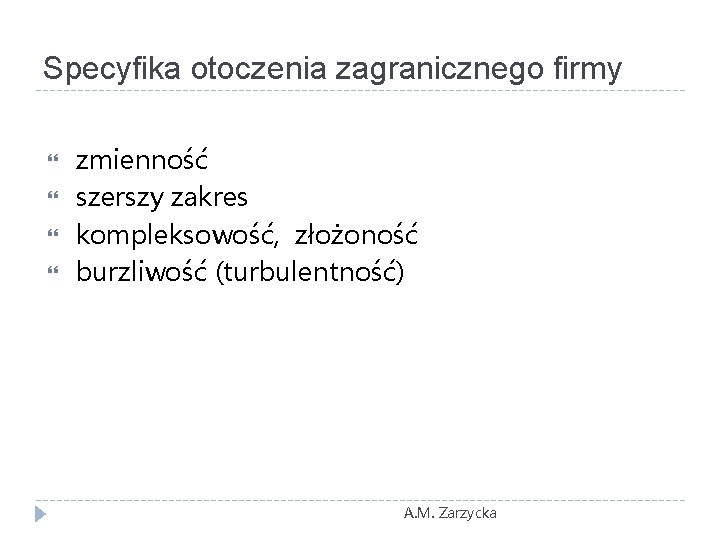 Specyfika otoczenia zagranicznego firmy zmienność szerszy zakres kompleksowość, złożoność burzliwość (turbulentność) A. M. Zarzycka