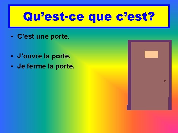 Qu’est-ce que c’est? • C’est une porte. • J’ouvre la porte. • Je ferme