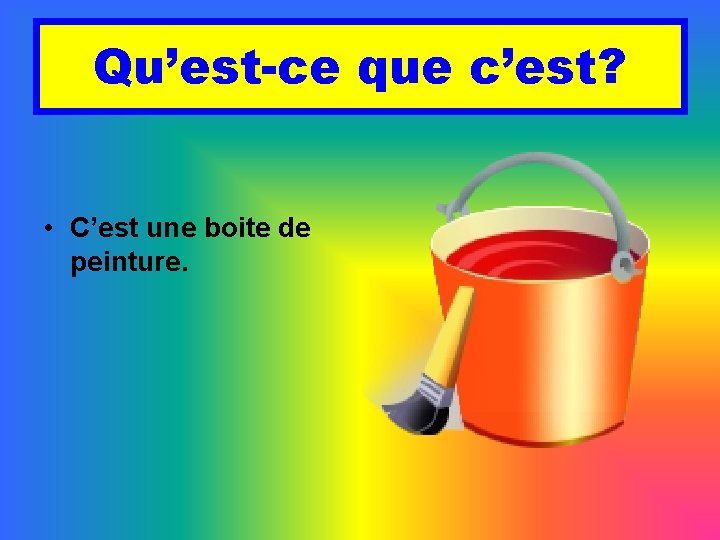 Qu’est-ce que c’est? • C’est une boite de peinture. 
