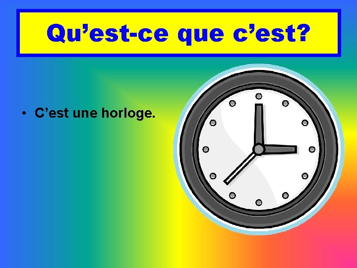 Qu’est-ce que c’est? • C’est une horloge. 