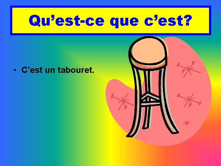 Qu’est-ce que c’est? • C’est un tabouret. 