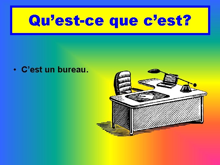 Qu’est-ce que c’est? • C’est un bureau. 