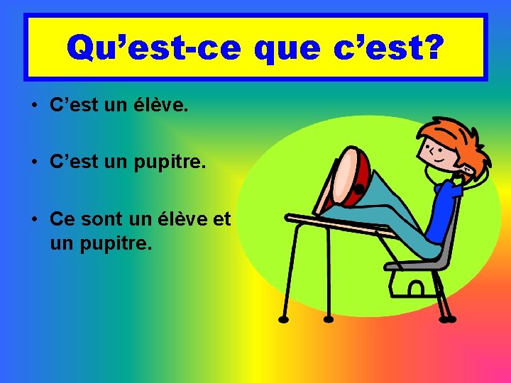 Qu’est-ce que c’est? • C’est un élève. • C’est un pupitre. • Ce sont