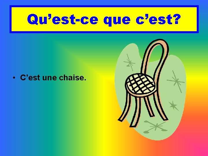 Qu’est-ce que c’est? • C’est une chaise. 