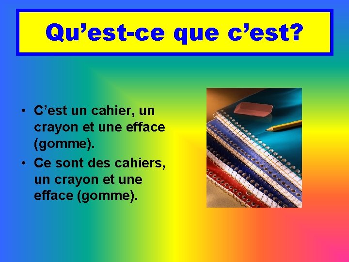 Qu’est-ce que c’est? • C’est un cahier, un crayon et une efface (gomme). •