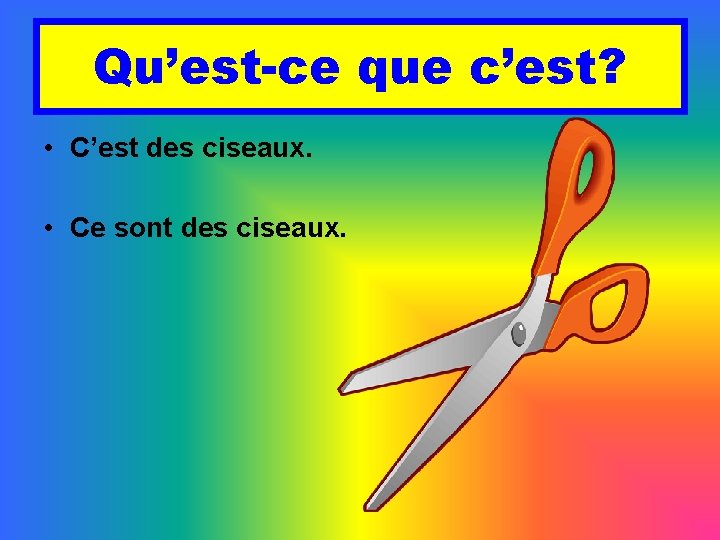 Qu’est-ce que c’est? • C’est des ciseaux. • Ce sont des ciseaux. 