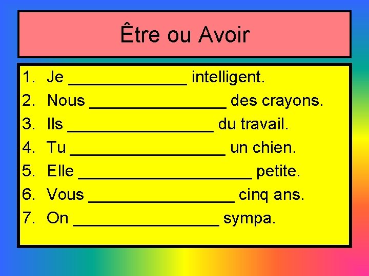 Être ou Avoir 1. 2. 3. 4. 5. 6. 7. Je _______ intelligent. Nous