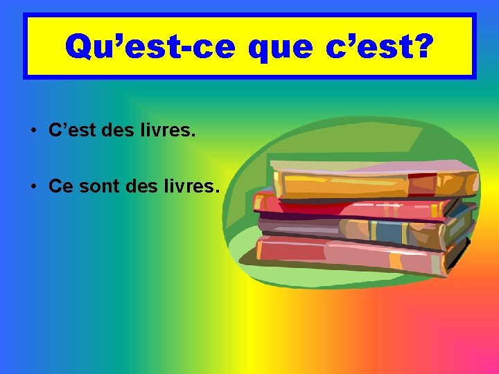 Qu’est-ce que c’est? • C’est des livres. • Ce sont des livres. 