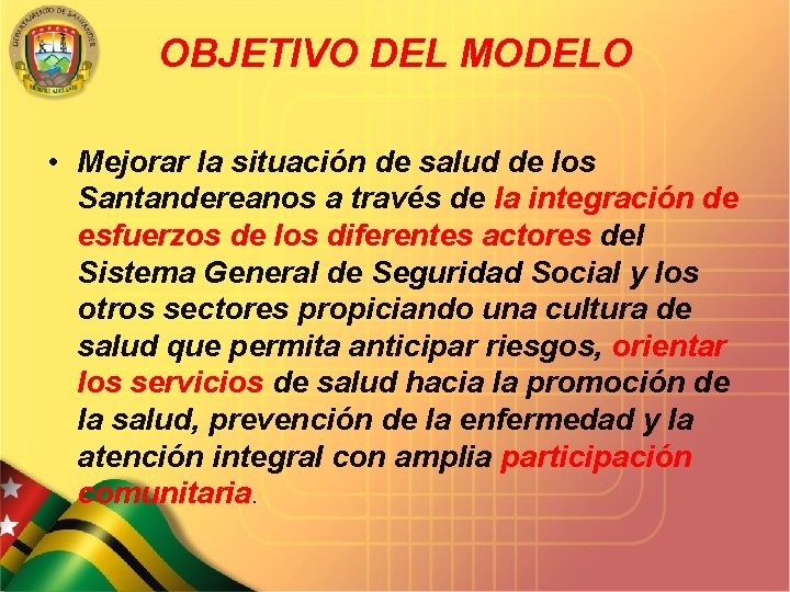 OBJETIVO DEL MODELO • Mejorar la situación de salud de los Santandereanos a través