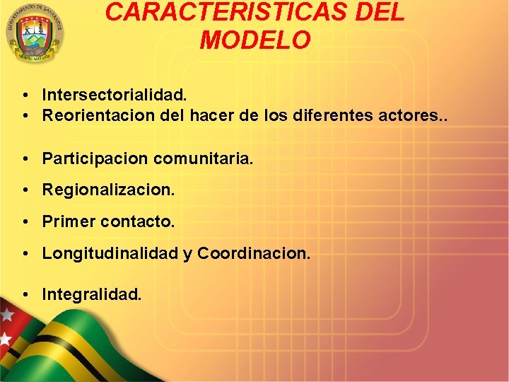 CARACTERISTICAS DEL MODELO • Intersectorialidad. • Reorientacion del hacer de los diferentes actores. .