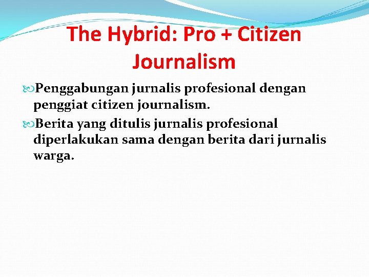 The Hybrid: Pro + Citizen Journalism Penggabungan jurnalis profesional dengan penggiat citizen journalism. Berita
