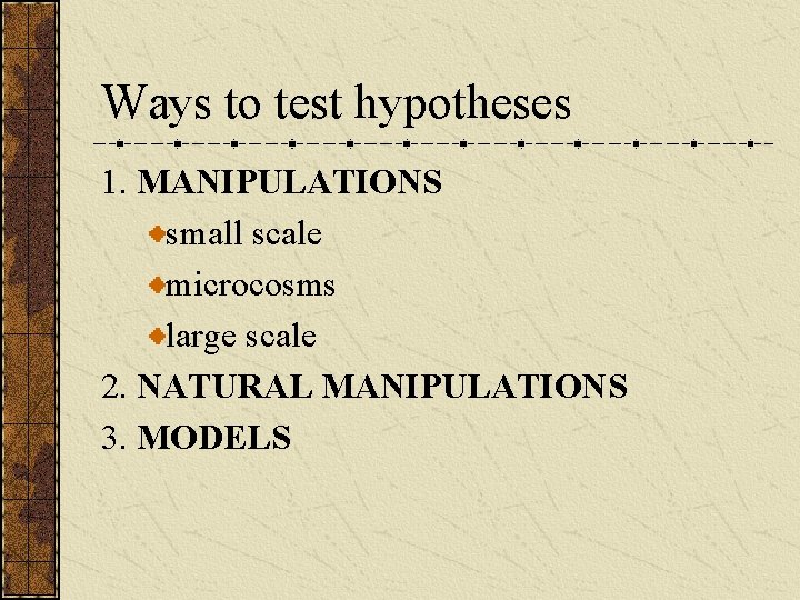 Ways to test hypotheses 1. MANIPULATIONS small scale microcosms large scale 2. NATURAL MANIPULATIONS