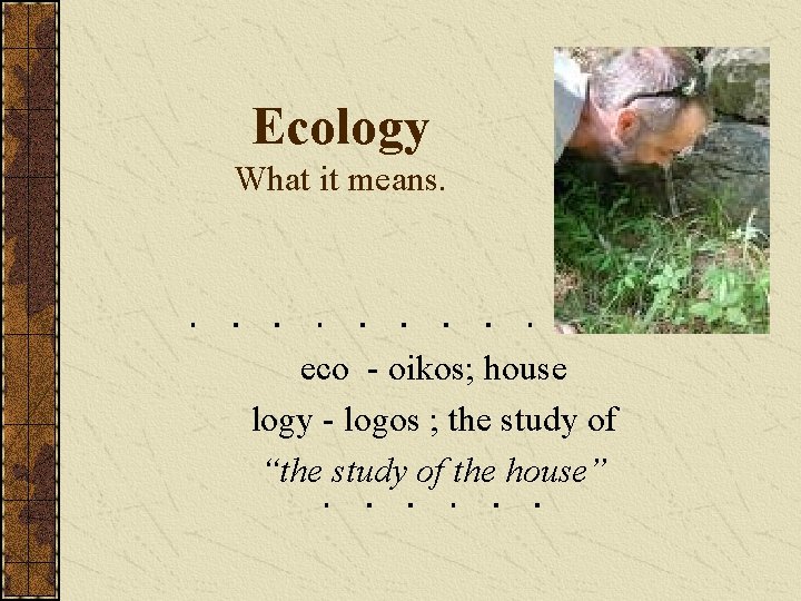 Ecology What it means. eco - oikos; house logy - logos ; the study