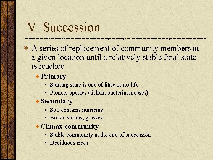V. Succession A series of replacement of community members at a given location until