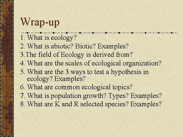 Wrap-up 1. What is ecology? 2. What is abiotic? Biotic? Examples? 3. The field