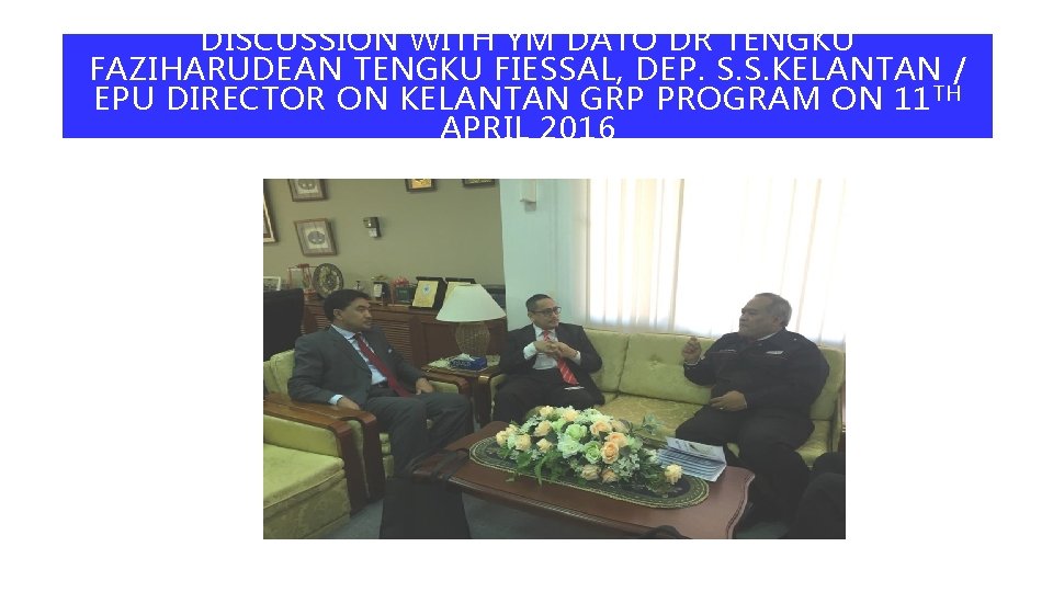 DISCUSSION WITH YM DATO DR TENGKU FAZIHARUDEAN TENGKU FIESSAL, DEP. S. S. KELANTAN /