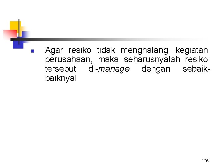 n Agar resiko tidak menghalangi kegiatan perusahaan, maka seharusnyalah resiko tersebut di-manage dengan sebaiknya!